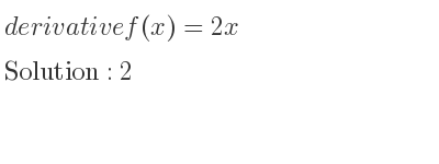 The derivative of f(x)=2x is 2